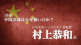 なぜ中国は卓球が強いのか？＜Vol5. 村上恭和＞