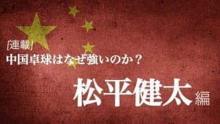 なぜ中国は卓球が強いのか？＜Vol4. 松平健太＞