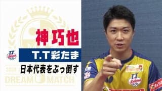【卓球】T.T彩たま 神巧也「日本代表をぶっ倒す」｜2020 JAPAN オールスタードリームマッチ