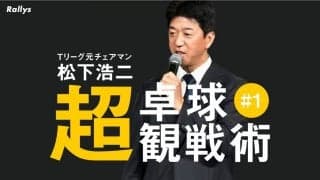 最も盛り上げる戦型　粘り強さが魅力のカットマンに注目【松下浩二の「卓球超観戦術」#1】