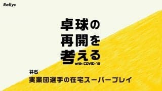 卓球ファンを元気づけた実業団選手の在宅スーパープレイ【特集・卓球の再開を考える（6）】