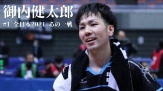 張本をあと1点まで追い詰めた全日本6回戦の裏側　笠原「打った方が良い」御内「いや、自信ない」