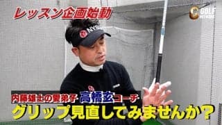 「グリップ、見直してみませんか？」内藤雄士PGAティーチングプロの愛弟子・高橋玄コーチのレッスンPart1