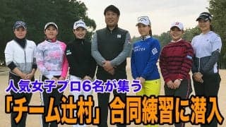 【動画】上田桃子、山村彩恵、松森彩夏、永井花奈、小祝さくら、吉田優利、人気女子プロゴルファーが揃う「チーム辻村」合同練習に潜入