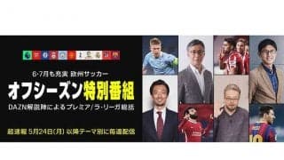 オフシーズンに突入する欧州サッカー　DAZNではファン必見のコンテンツ続々配信