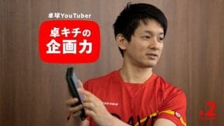 「自分が見て面白くなかったらそもそもダメ」卓球YouTuber・卓キチが語る面白い企画の作り方