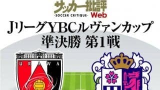 【ルヴァン杯プレビュー】準決勝第1戦・浦和レッズ対セレッソ大阪「5失点大敗」後の浦和…タレントを擁するC大阪のアウェーゴールを阻止できるか!?