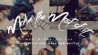 世界トップランカーの二人が手掛けるフリースタイルフットボールのNEW BATTLE「 Make the Most of it 」独占インタビュー