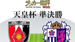 【天皇杯プレビュー】浦和の「リベンジ」か、C大阪の「今季2度目の決勝進出」か…ルヴァン杯準決勝の「顔合わせ」再び!「引退＆退団」ベテラン選手の起用も注目!!【浦和vsC大阪】