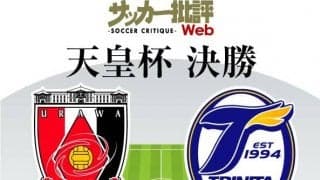 【天皇杯決勝プレビュー】「3年ぶりの決勝」で浦和がアジアの舞台へ返り咲くか!?「劇的突破の勢い」で大分が初の制覇か⁉「最後の栄冠」まであと1勝!!【浦和vs大分】