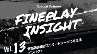 FINEPLAY INSIGHT 番外編 音楽著作権がストリートシーンに与えるインパクト