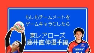 もしもチームメートをゲームキャラにしたら【東レ藤井直伸選手編】