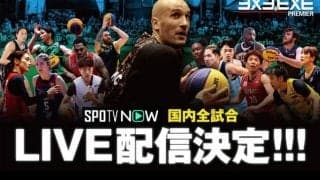 3x3.EXE PREMIER JAPAN 2022 全試合をSPOTV NOW（スポティービーナウ）が無料生配信
