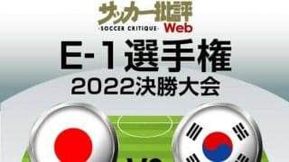 日本代表、韓国代表戦の｢予想スタメン｣!! E-1選手権｢優勝｣をかけた重要な日韓戦! 国内組最後のサバイバルレースに選ばれる11人