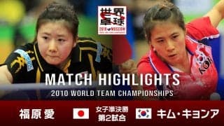 【世界卓球2010モスクワ】女子団体準決勝 日本 - 韓国｜第2試合 福原愛 vs キム・キョンア