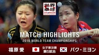 【世界卓球2010モスクワ】女子団体準決勝 日本 - 韓国｜第5試合 福原愛 vs パク・ミヨン