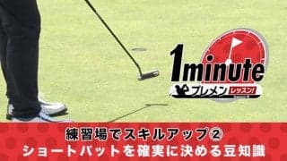 【動画】練習場でスキルアップ②～ショートパットを確実に決める豆知識～三浦辰施1分レッスン