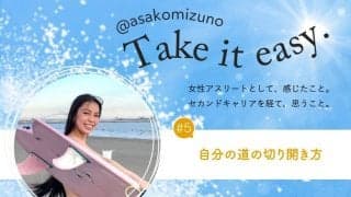#5 自分の道の切り開き方 -水野亜彩子のTake it easy.-
