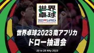 【世界卓球2023南アフリカ】トーナメント組み合わせ抽選会｜5月18日（木）20:00〜 LIVE配信