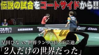 【究極のゲーム】早田ひなが「2人だけの世界だった」と語った伝説の試合をコートサイドから！