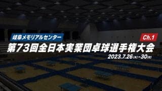 【大会1日目】第73回全日本実業団卓球選手権大会 2023年7月27日（木）～30日（日）開催！