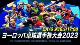 【Day6】ETTU ヨーロッパ卓球選手権大会2023（団体戦）｜9月16日（土）17:00〜 LIVE配信