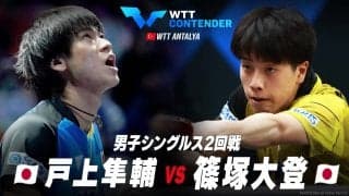 【2回戦】戸上隼輔 vs 篠塚大登｜WTTコンテンダーアンタルヤ2023 男子シングルス