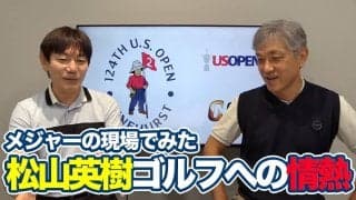 【動画】メジャーの現場でみた松山英樹の飽くなきゴルフへの情熱【佐藤信人・内藤雄士の全米オープンアフタートーク②】