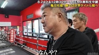 「こいつボクサーちゃうわ」亀田史郎氏、怒り心頭！ 和毅の対戦相手に語気を強める一幕も