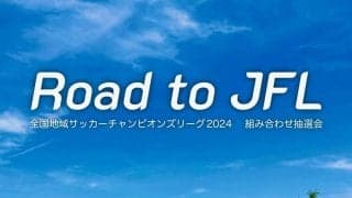 地域CL1次ラウンドの組合せ決定　A組は九州勢対決、B組はV市原vs刈谷、C組は福山と全社優勝JSCが同居【Road to JFL】