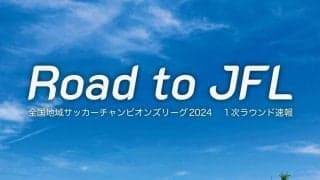 「地域CL」決勝ラウンドは初出場のジェイリースFC＆飛鳥FC、VONDS市原、福井ユナイテッドFCに【Road to JFL】