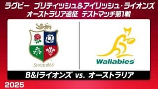 いざ第1戦！好調のブリティッシュ＆アイリッシュ・ライオンズ×再起懸けるオーストラリア代表「ワラビーズ」！