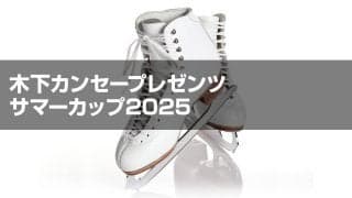 木下カンセープレゼンツ　サマーカップ2025フィギュアスケート競技会　ジュニア女子シングルプレビュー
