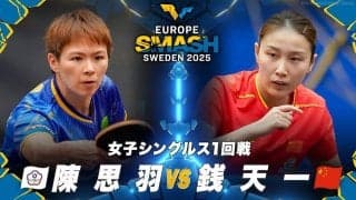 【女子シングルス1回戦】陳思羽 vs 銭天一｜ヨーロッパスマッシュ スウェーデン2025