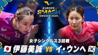 【女子シングルス3回戦】伊藤美誠 vs イ・ウンへ｜ヨーロッパスマッシュ スウェーデン2025