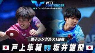 【男子シングルス1回戦】戸上隼輔 vs 坂井雄飛｜WTTコンテンダーアルマトイ2025