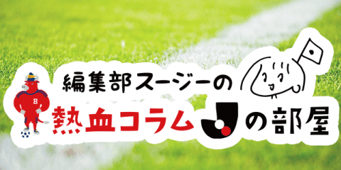 編集部スージーの熱血コラム「Jの部屋」〜J開幕しました編〜